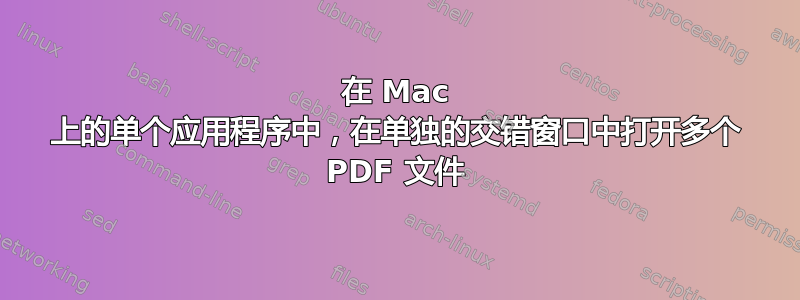 在 Mac 上的单个应用程序中，在单独的交错窗口中打开多个 PDF 文件