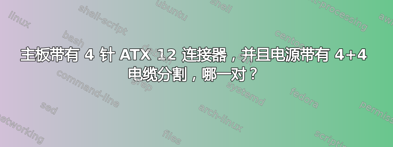 主板带有 4 针 ATX 12 连接器，并且电源带有 4+4 电缆分割，哪一对？