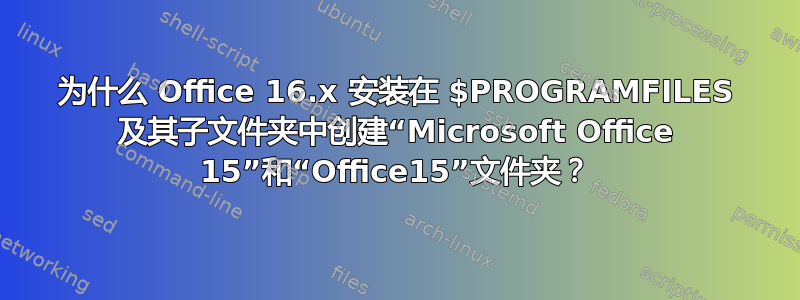 为什么 Office 16.x 安装在 $PROGRAMFILES 及其子文件夹中创建“Microsoft Office 15”和“Office15”文件夹？