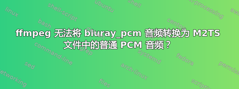 ffmpeg 无法将 bluray_pcm 音频转换为 M2TS 文件中的普通 PCM 音频？