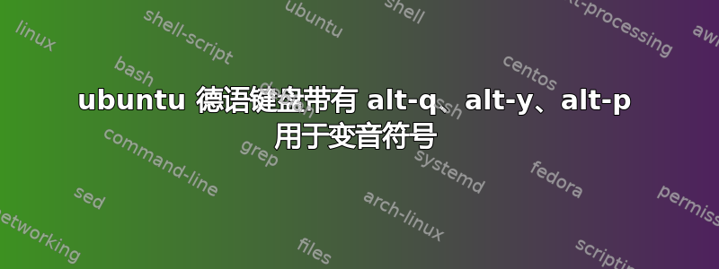 ubuntu 德语键盘带有 alt-q、alt-y、alt-p 用于变音符号