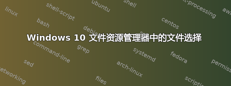 Windows 10 文件资源管理器中的文件选择