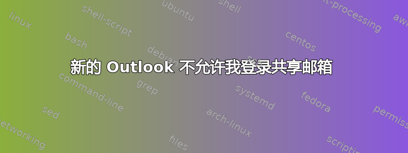 新的 Outlook 不允许我登录共享邮箱