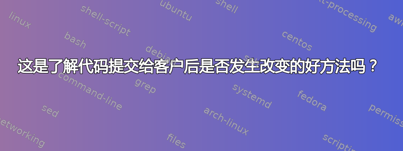 这是了解代码提交给客户后是否发生改变的好方法吗？