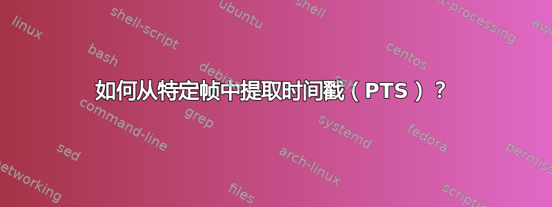 如何从特定帧中提取时间戳（PTS）？