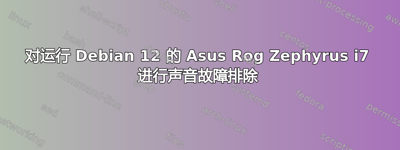 对运行 Debian 12 的 Asus Rog Zephyrus i7 进行声音故障排除