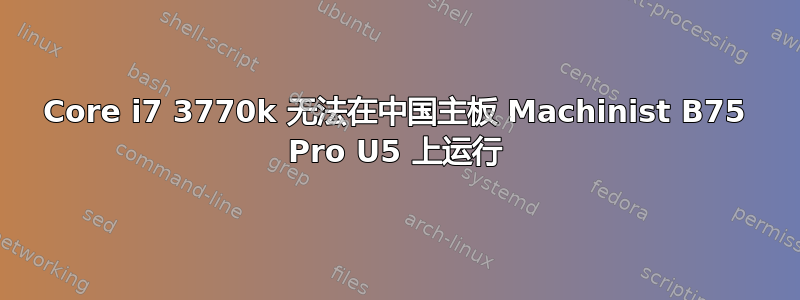 Core i7 3770k 无法在中国主板 Machinist B75 Pro U5 上运行