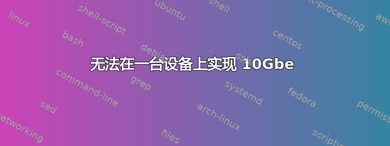 无法在一台设备上实现 10Gbe