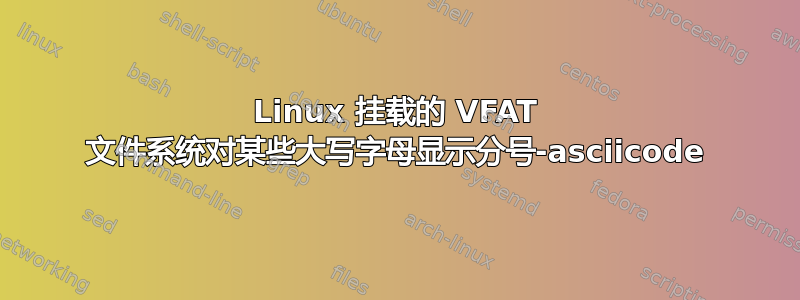 Linux 挂载的 VFAT 文件系统对某些大写字母显示分号-asciicode