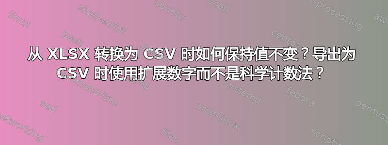 从 XLSX 转换为 CSV 时如何保持值不变？导出为 CSV 时使用扩展数字而不是科学计数法？