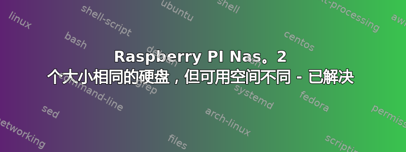 Raspberry PI Nas。2 个大小相同的硬盘，但可用空间不同 - 已解决