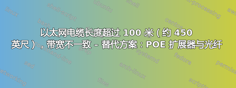 以太网电缆长度超过 100 米（约 450 英尺），带宽不一致 – 替代方案：POE 扩展器与光纤