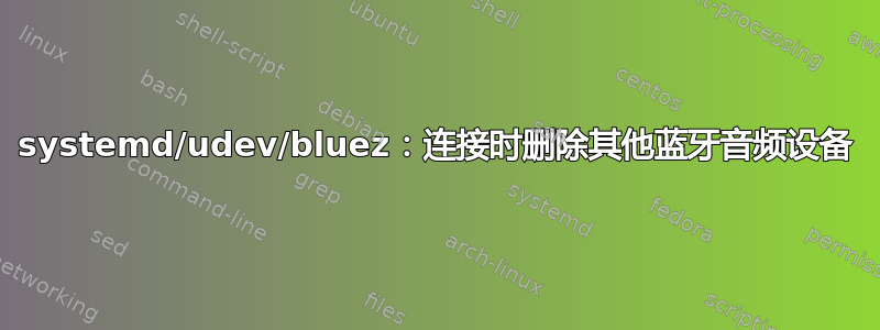 systemd/udev/bluez：连接时删除其他蓝牙音频设备