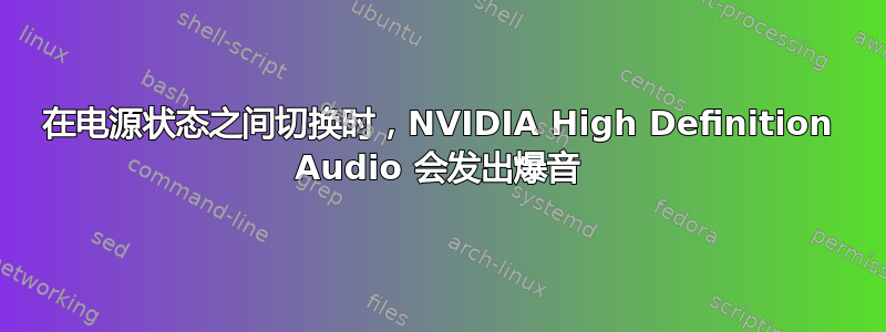 在电源状态之间切换时，NVIDIA High Definition Audio 会发出爆音