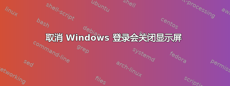 取消 Windows 登录会关闭显示屏