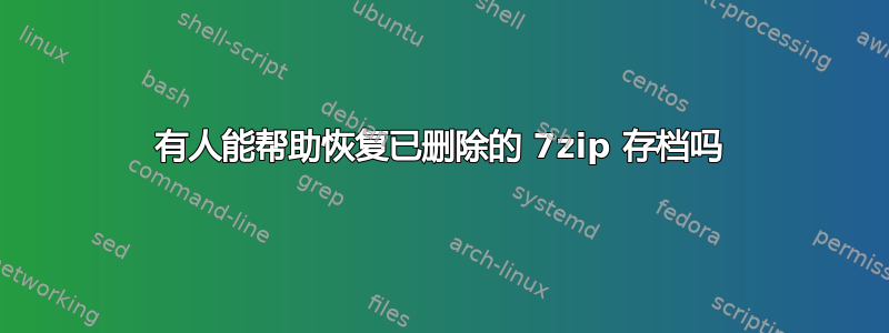 有人能帮助恢复已删除的 7zip 存档吗