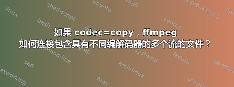 如果 codec=copy，ffmpeg 如何连接包含具有不同编解码器的多个流的文件？