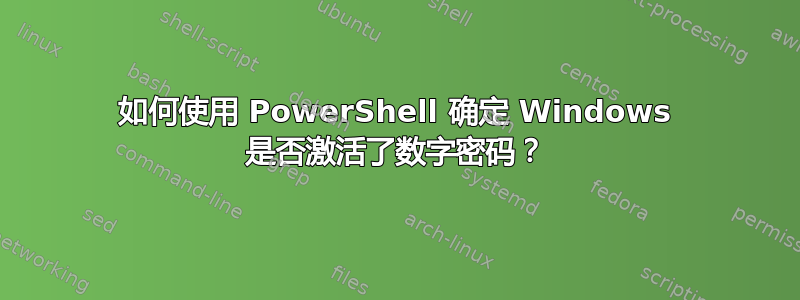 如何使用 PowerShell 确定 Windows 是否激活了数字密码？