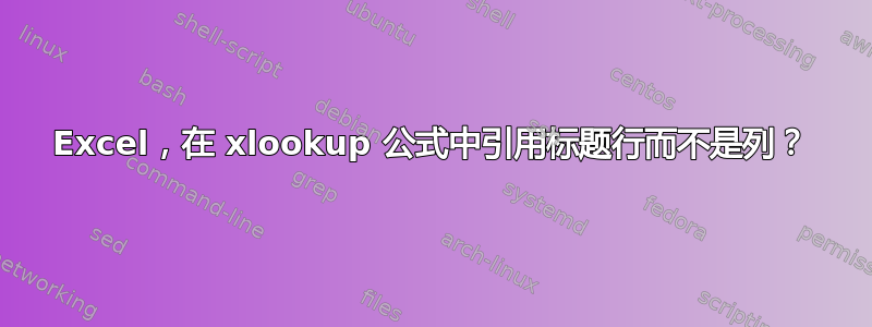 Excel，在 xlookup 公式中引用标题行而不是列？