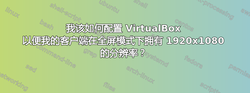 我该如何配置 VirtualBox 以便我的客户端在全屏模式下拥有 1920x1080 的分辨率？