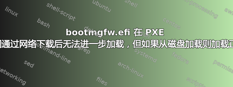 bootmgfw.efi 在 PXE 期间通过网络下载后无法进一步加载，但如果从磁盘加载则加载正常