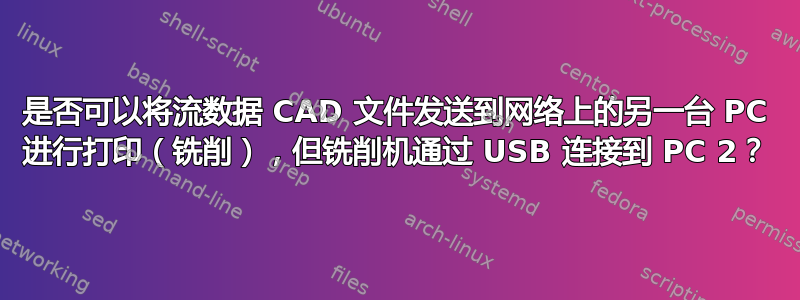 是否可以将流数据 CAD 文件发送到网络上的另一台 PC 进行打印（铣削），但铣削机通过 USB 连接到 PC 2？