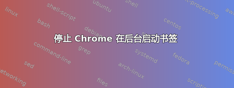 停止 Chrome 在后台启动书签