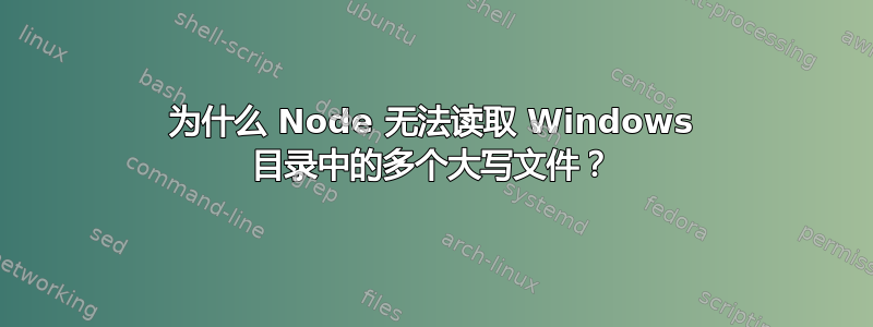 为什么 Node 无法读取 Windows 目录中的多个大写文件？