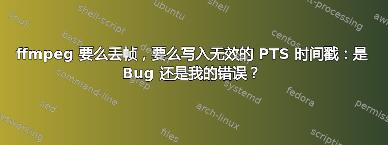 ffmpeg 要么丢帧，要么写入无效的 PTS 时间戳：是 Bug 还是我的错误？