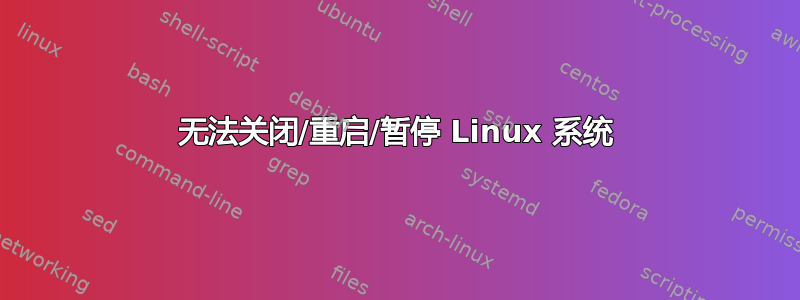 无法关闭/重启/暂停 Linux 系统