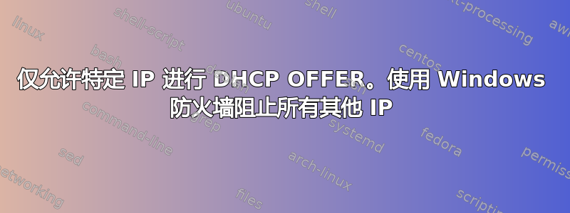 仅允许特定 IP 进行 DHCP OFFER。使用 Windows 防火墙阻止所有其他 IP