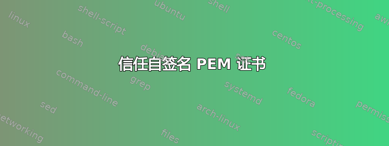 信任自签名 PEM 证书