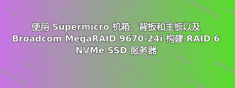 使用 Supermicro 机箱、背板和主板以及 Broadcom MegaRAID 9670-24i 构建 RAID 6 NVMe SSD 服务器