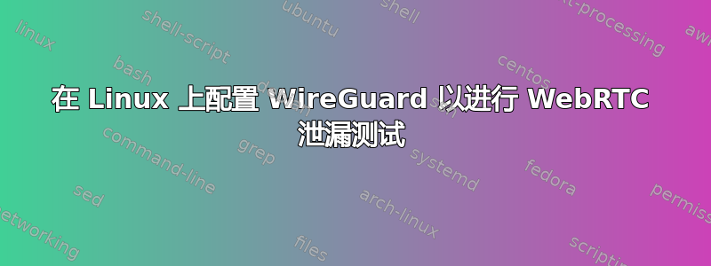 在 Linux 上配置 WireGuard 以进行 WebRTC 泄漏测试