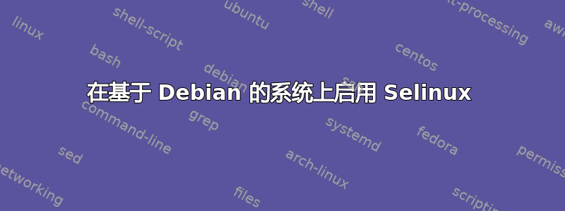 在基于 Debian 的系统上启用 Selinux