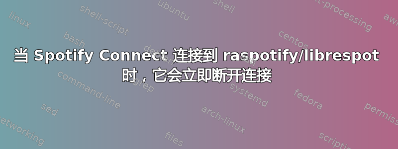 当 Spotify Connect 连接到 raspotify/librespot 时，它会立即断开连接