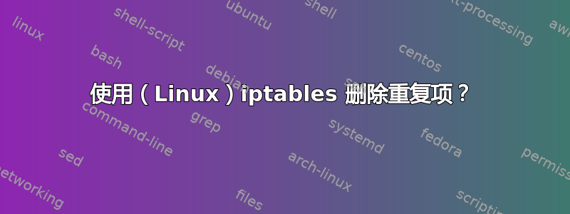 使用（Linux）iptables 删除重复项？