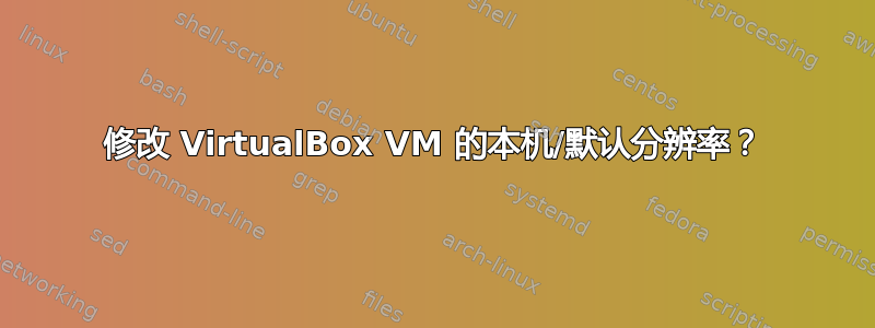 修改 VirtualBox VM 的本机/默认分辨率？