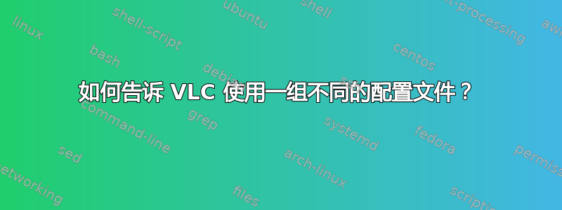 如何告诉 VLC 使用一组不同的配置文件？