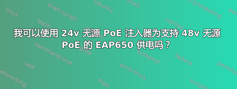 我可以使用 24v 无源 PoE 注入器为支持 48v 无源 PoE 的 EAP650 供电吗？