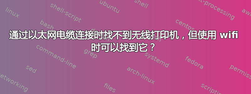 通过以太网电缆连接时找不到无线打印机，但使用 wifi 时可以找到它？