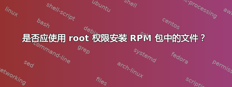 是否应使用 root 权限安装 RPM 包中的文件？