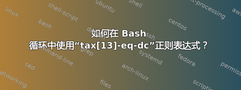 如何在 Bash 循环中使用“tax[13]-eq-dc”正则表达式？