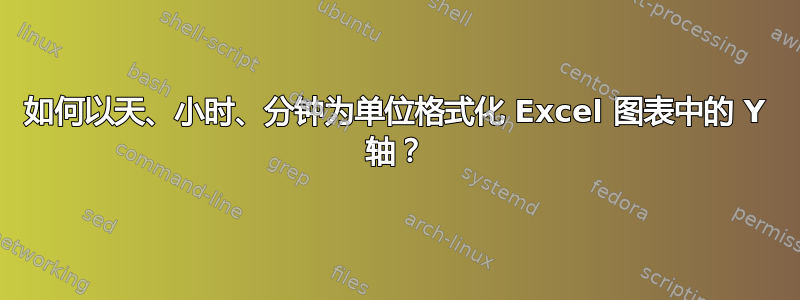 如何以天、小时、分钟为单位格式化 Excel 图表中的 Y 轴？