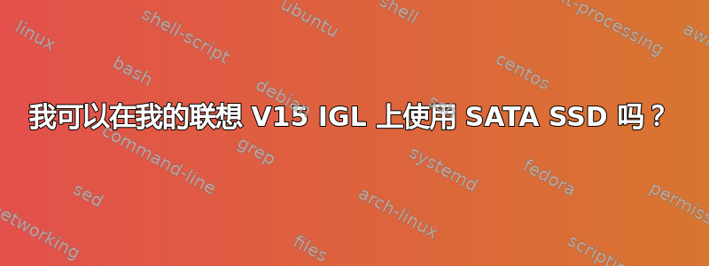 我可以在我的联想 V15 IGL 上使用 SATA SSD 吗？