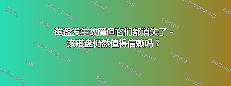 磁盘发生故障但它们都消失了 - 该磁盘仍然值得信赖吗？