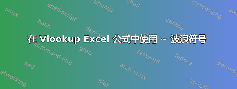 在 Vlookup Excel 公式中使用 ~ 波浪符号