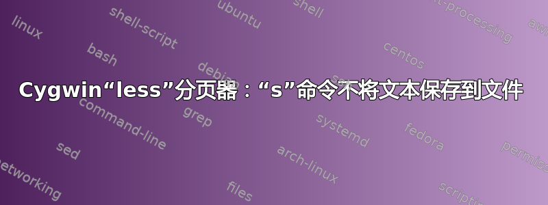 Cygwin“less”分页器：“s”命令不将文本保存到文件