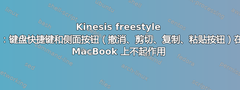 Kinesis freestyle 2：键盘快捷键和侧面按钮（撤消、剪切、复制、粘贴按钮）在 MacBook 上不起作用