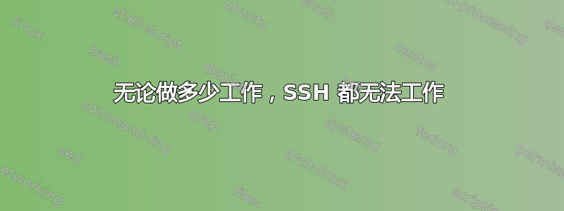 无论做多少工作，SSH 都无法工作